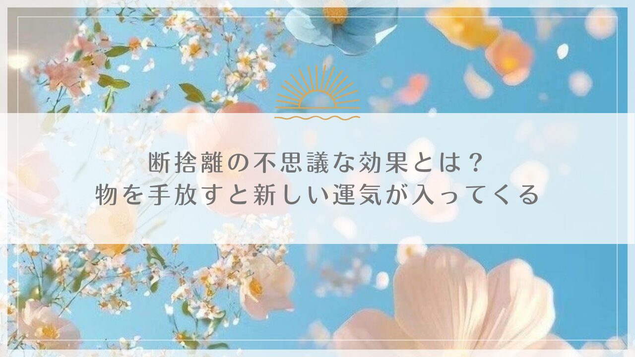 断捨離の不思議な効果とは？物を手放すと新しい運気が入ってくる