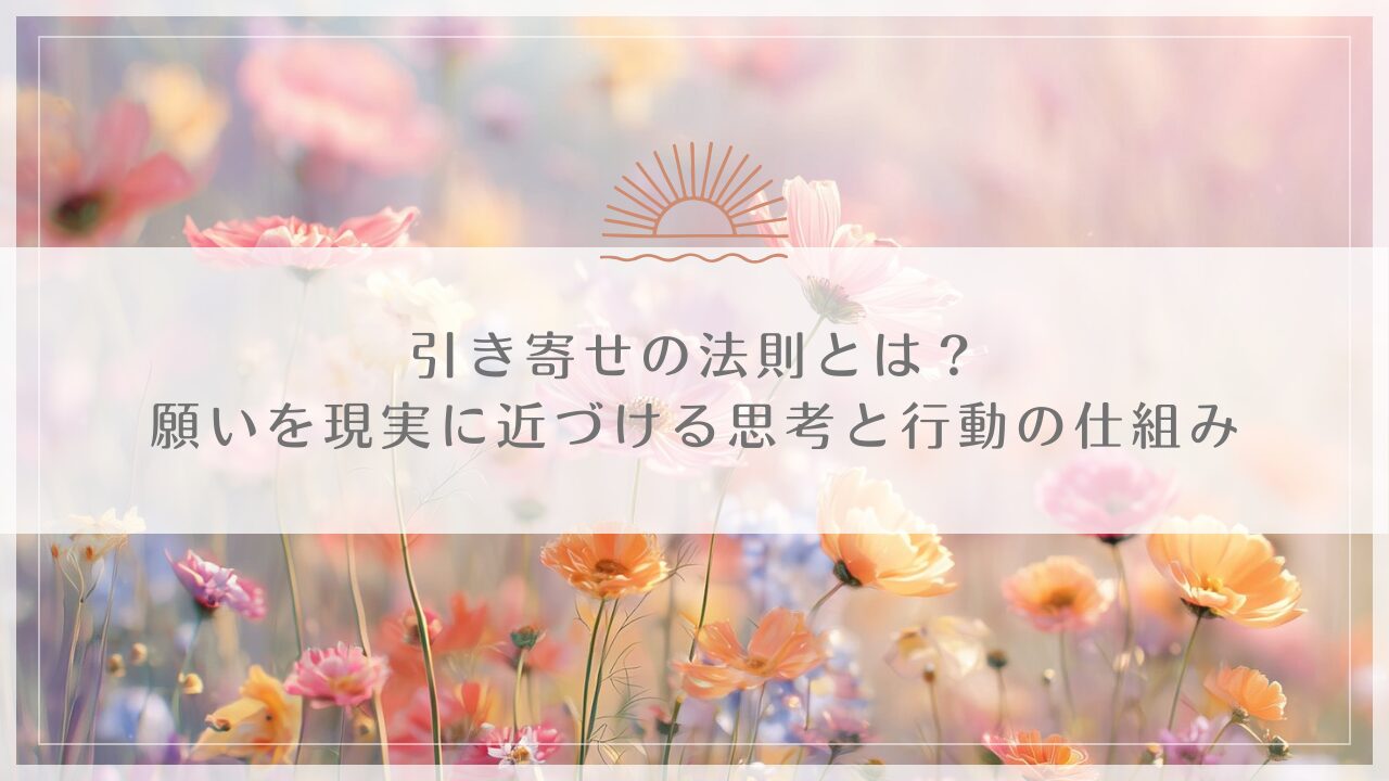 引き寄せの法則とは？願いを現実に近づける思考と行動の仕組み